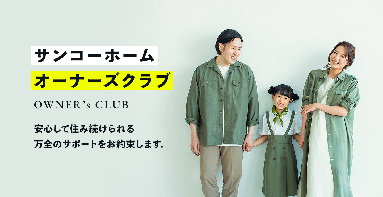 サンコーホームオーナーズクラブ OWNER’s CLUB 安心して住み続けられる万全のサポートをお約束します。