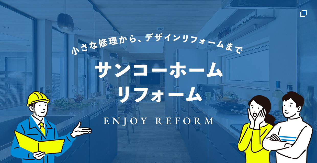 小さな修理から、デザインリフォームまで サンコーホームリフォーム ENJOY REFORM