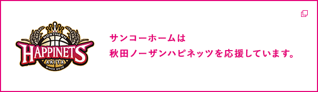 サンコーホームは秋田ノーザンハピネッツを応援しています。