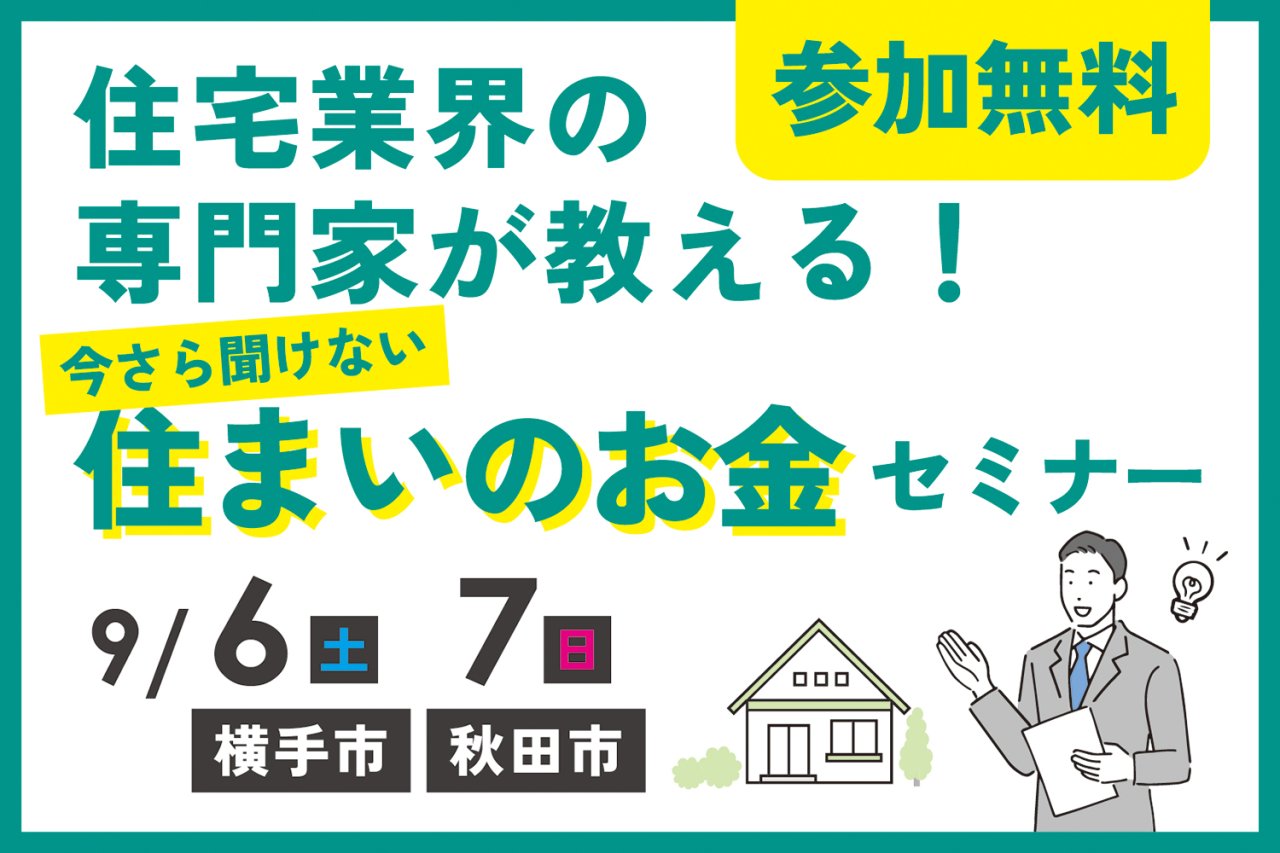 「住宅業界の専門家が教える!今さら聞けない住まいのお金セミナー」を横手市赤坂&秋田市東通で開催します!