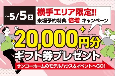 【来場予約特典倍増キャンペーン】最大20,000円分の商品券をプレゼント！