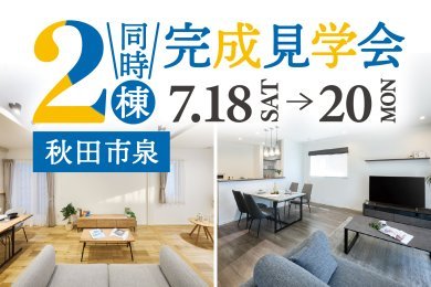 2棟同時見学会｜開放感と家族のつながりを楽しむ家｜家事ラク動線と豊富な収納の家｜秋田市泉